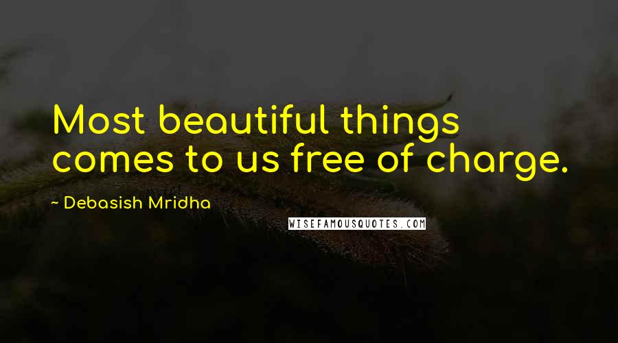 Debasish Mridha Quotes: Most beautiful things comes to us free of charge.
