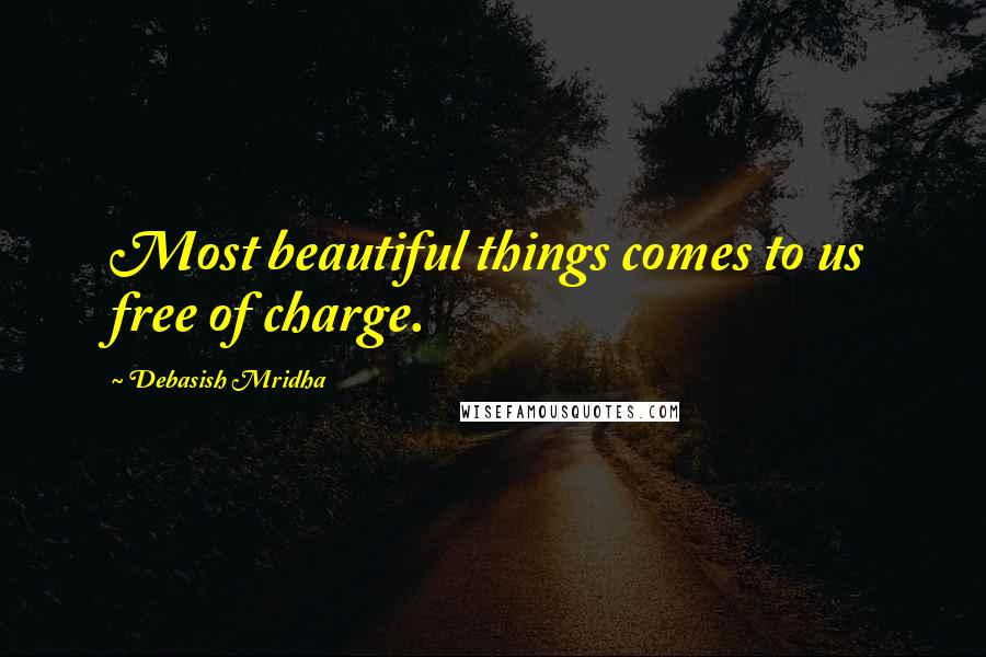 Debasish Mridha Quotes: Most beautiful things comes to us free of charge.