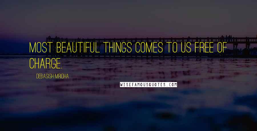 Debasish Mridha Quotes: Most beautiful things comes to us free of charge.