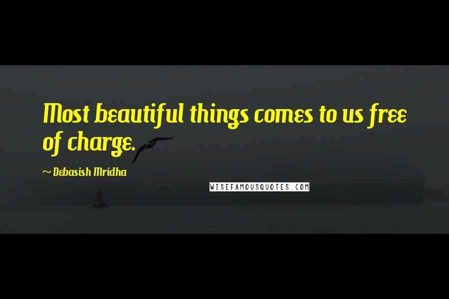 Debasish Mridha Quotes: Most beautiful things comes to us free of charge.