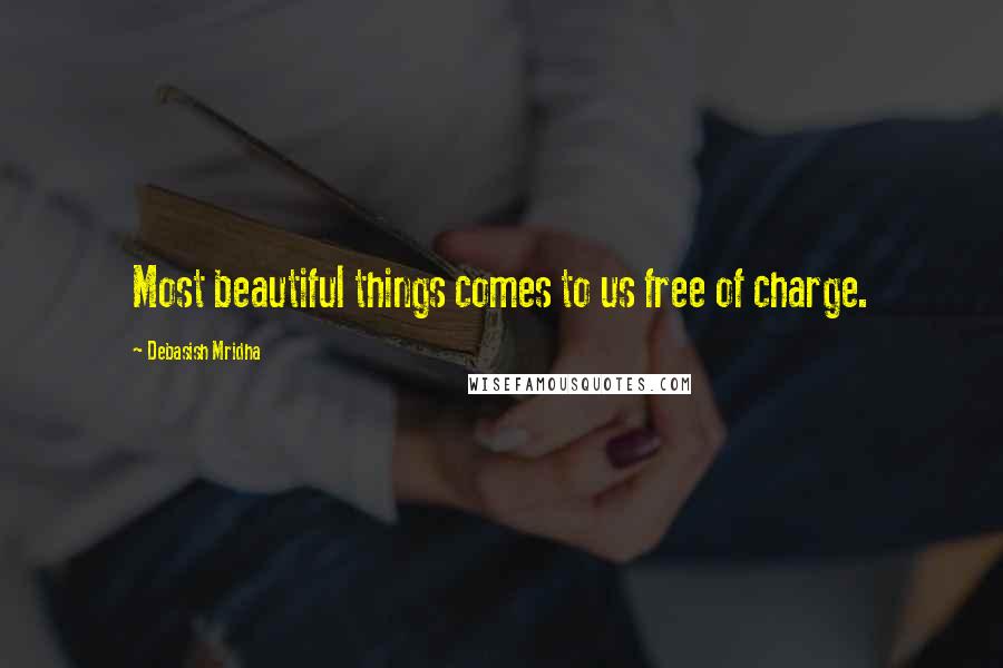 Debasish Mridha Quotes: Most beautiful things comes to us free of charge.