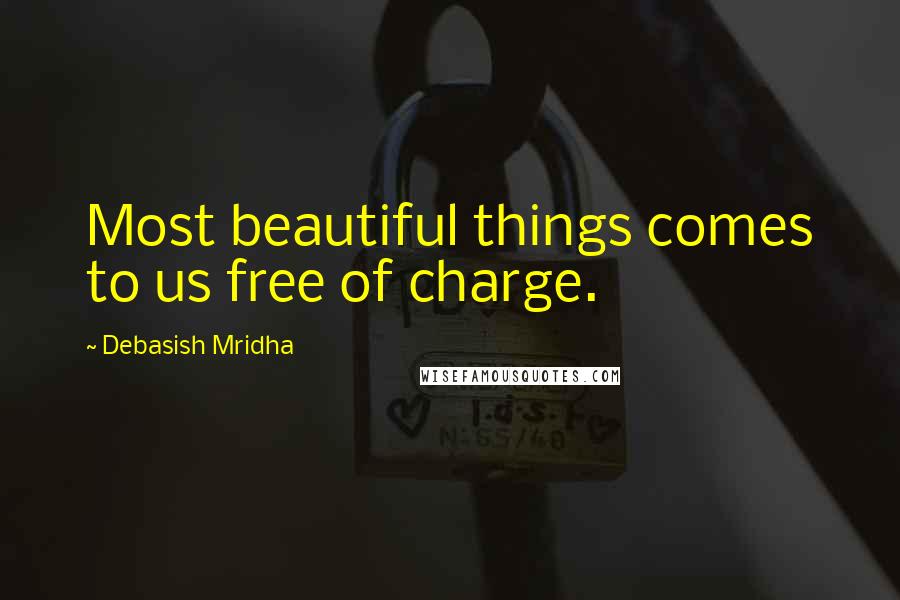 Debasish Mridha Quotes: Most beautiful things comes to us free of charge.