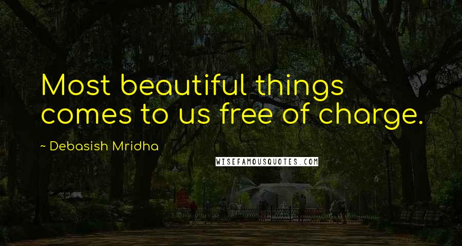 Debasish Mridha Quotes: Most beautiful things comes to us free of charge.