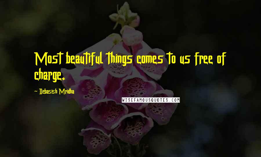 Debasish Mridha Quotes: Most beautiful things comes to us free of charge.