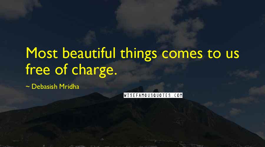 Debasish Mridha Quotes: Most beautiful things comes to us free of charge.