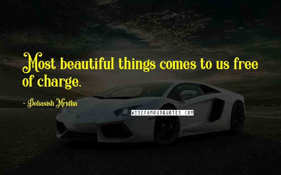 Debasish Mridha Quotes: Most beautiful things comes to us free of charge.