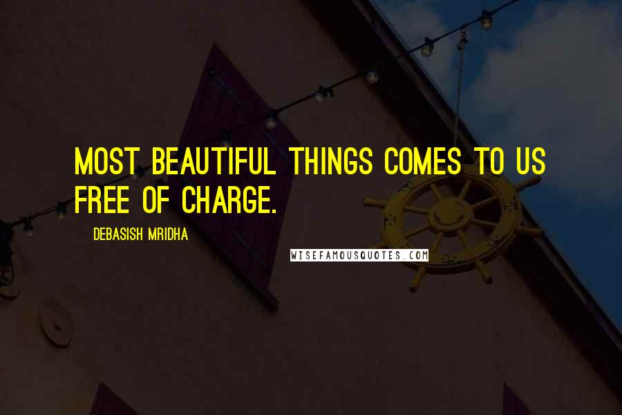 Debasish Mridha Quotes: Most beautiful things comes to us free of charge.