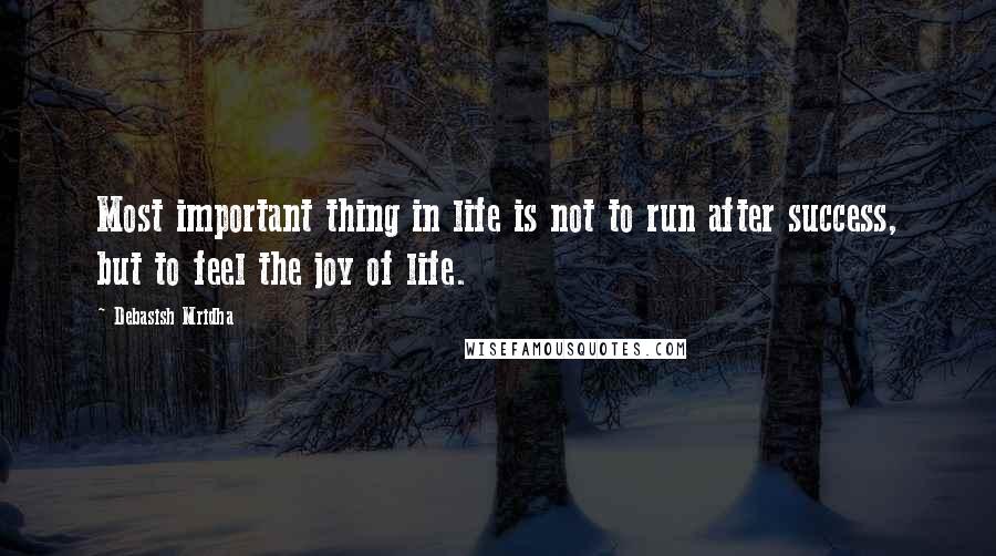 Debasish Mridha Quotes: Most important thing in life is not to run after success, but to feel the joy of life.