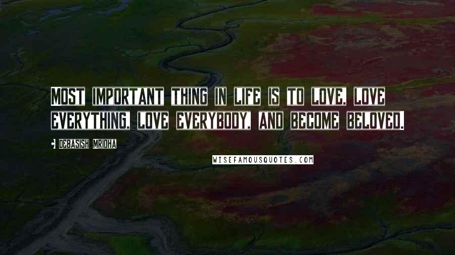 Debasish Mridha Quotes: Most important thing in life is to love, love everything, love everybody, and become beloved.