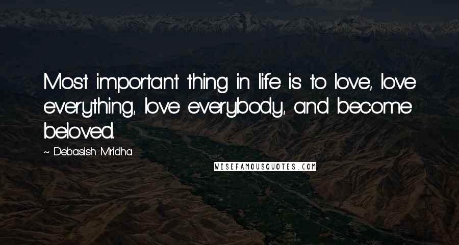 Debasish Mridha Quotes: Most important thing in life is to love, love everything, love everybody, and become beloved.