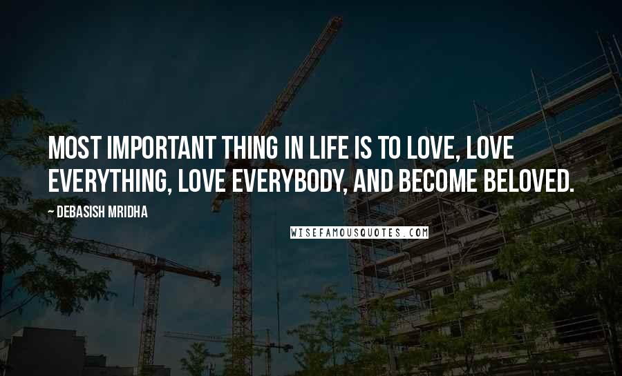 Debasish Mridha Quotes: Most important thing in life is to love, love everything, love everybody, and become beloved.