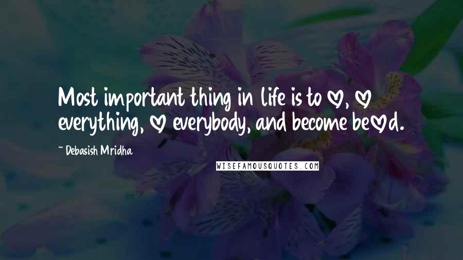 Debasish Mridha Quotes: Most important thing in life is to love, love everything, love everybody, and become beloved.