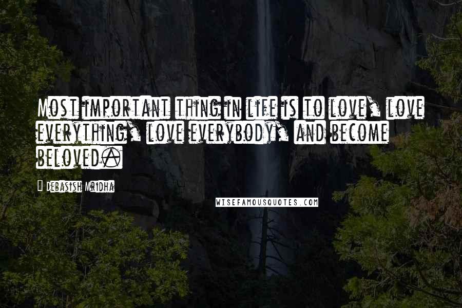 Debasish Mridha Quotes: Most important thing in life is to love, love everything, love everybody, and become beloved.