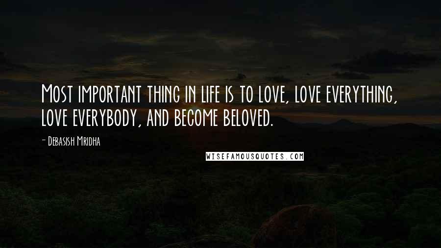 Debasish Mridha Quotes: Most important thing in life is to love, love everything, love everybody, and become beloved.