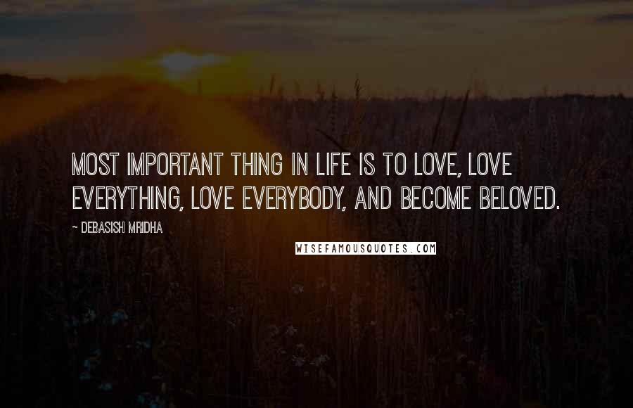 Debasish Mridha Quotes: Most important thing in life is to love, love everything, love everybody, and become beloved.