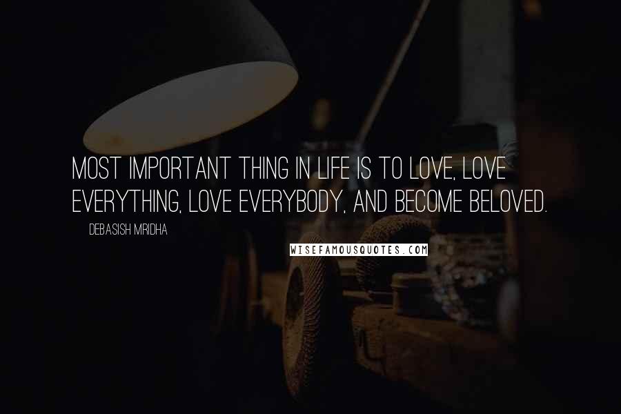 Debasish Mridha Quotes: Most important thing in life is to love, love everything, love everybody, and become beloved.