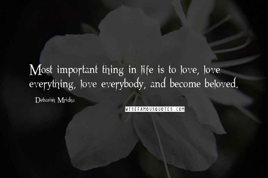 Debasish Mridha Quotes: Most important thing in life is to love, love everything, love everybody, and become beloved.