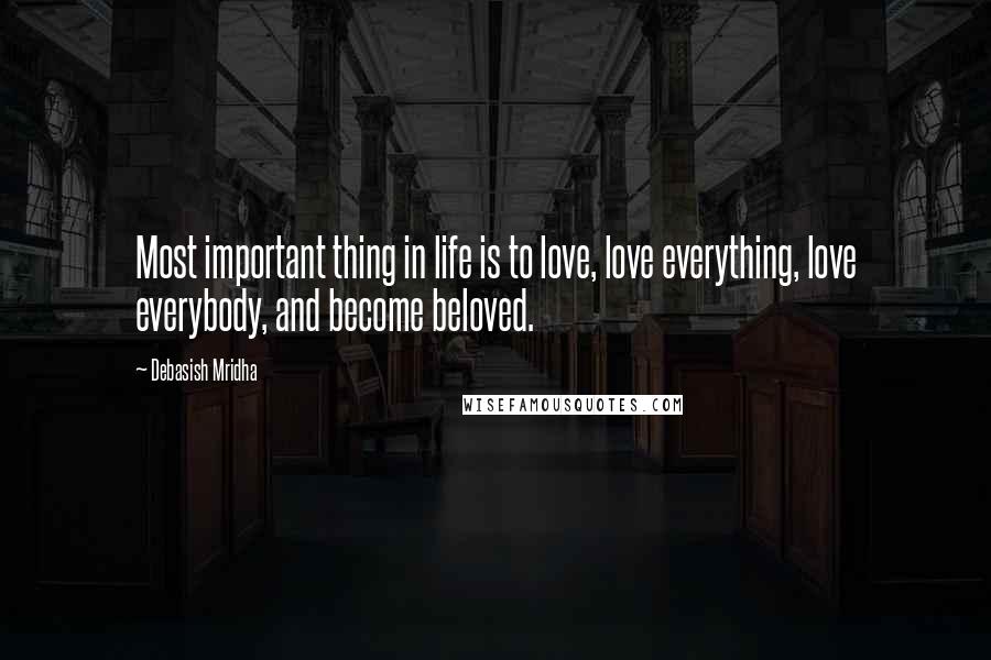 Debasish Mridha Quotes: Most important thing in life is to love, love everything, love everybody, and become beloved.