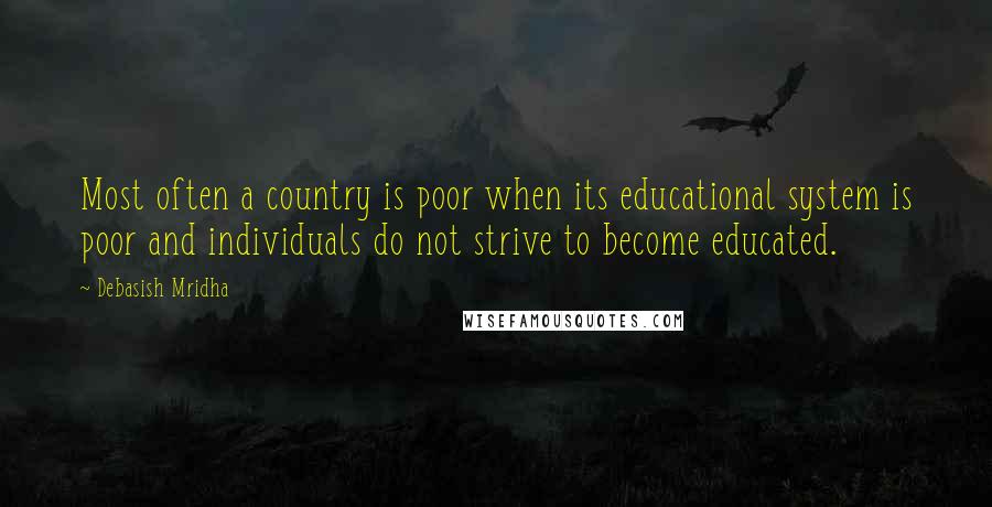 Debasish Mridha Quotes: Most often a country is poor when its educational system is poor and individuals do not strive to become educated.