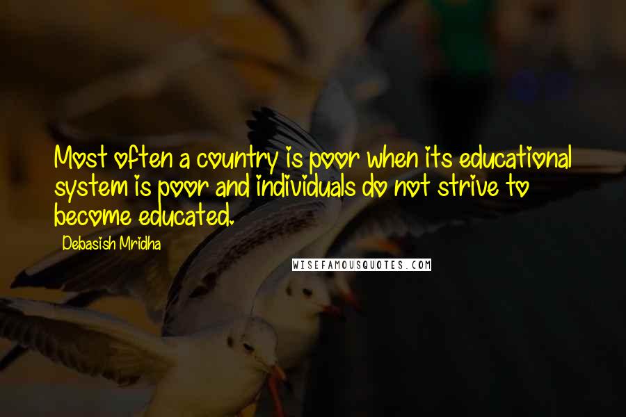 Debasish Mridha Quotes: Most often a country is poor when its educational system is poor and individuals do not strive to become educated.