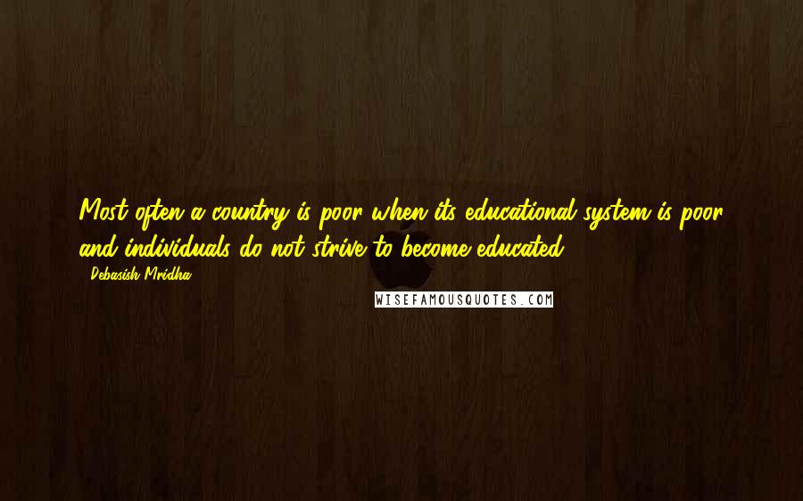 Debasish Mridha Quotes: Most often a country is poor when its educational system is poor and individuals do not strive to become educated.