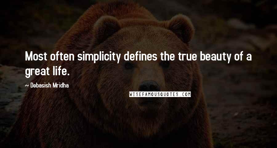 Debasish Mridha Quotes: Most often simplicity defines the true beauty of a great life.