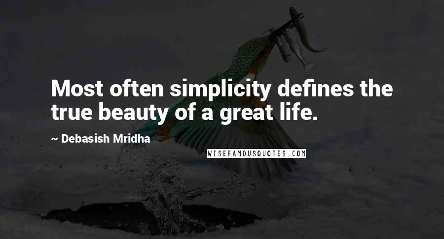 Debasish Mridha Quotes: Most often simplicity defines the true beauty of a great life.