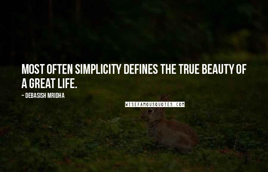 Debasish Mridha Quotes: Most often simplicity defines the true beauty of a great life.