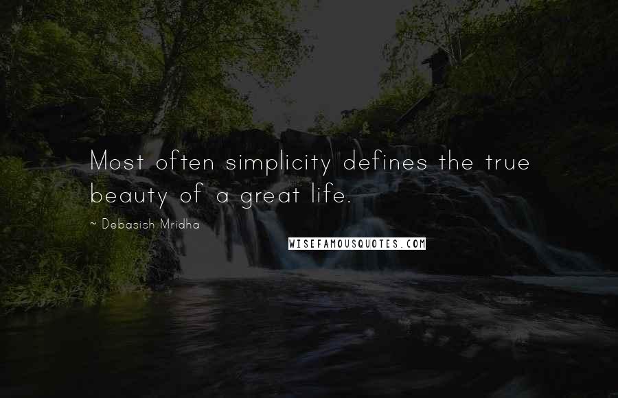 Debasish Mridha Quotes: Most often simplicity defines the true beauty of a great life.