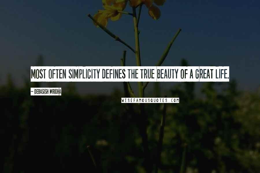 Debasish Mridha Quotes: Most often simplicity defines the true beauty of a great life.