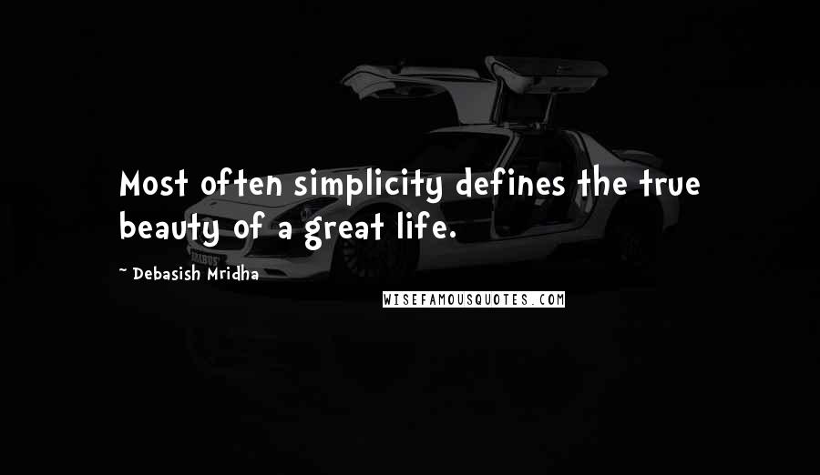 Debasish Mridha Quotes: Most often simplicity defines the true beauty of a great life.