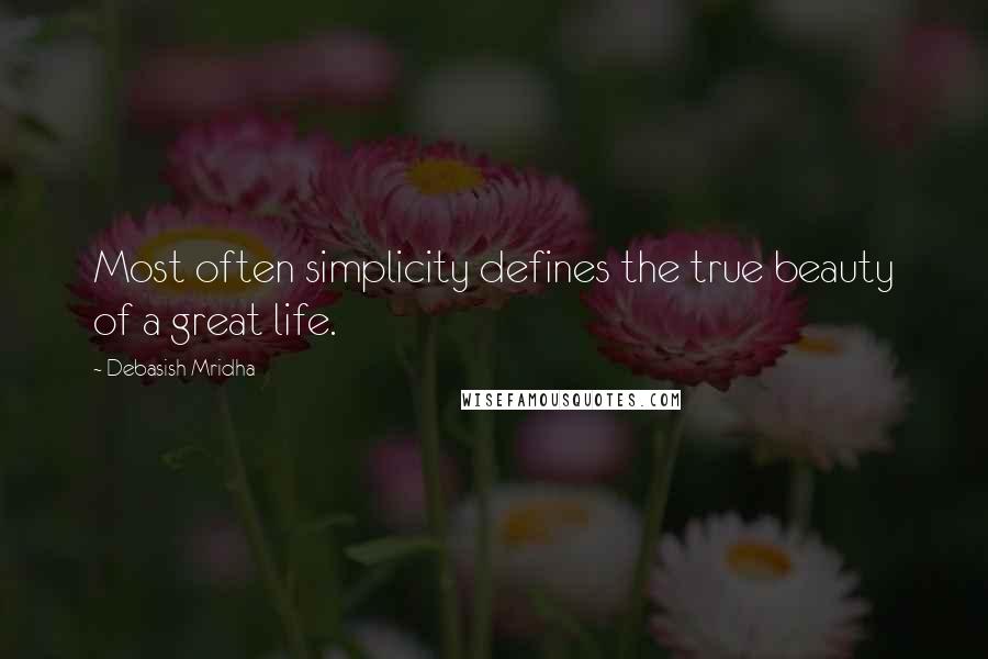 Debasish Mridha Quotes: Most often simplicity defines the true beauty of a great life.