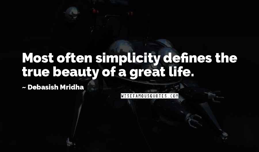 Debasish Mridha Quotes: Most often simplicity defines the true beauty of a great life.