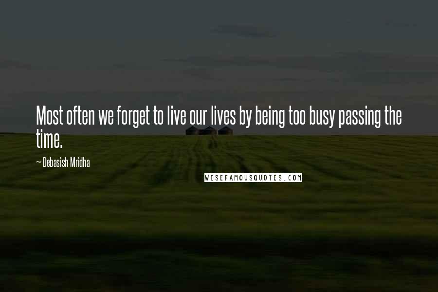 Debasish Mridha Quotes: Most often we forget to live our lives by being too busy passing the time.