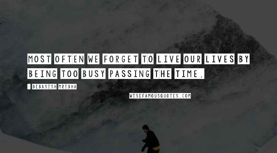 Debasish Mridha Quotes: Most often we forget to live our lives by being too busy passing the time.