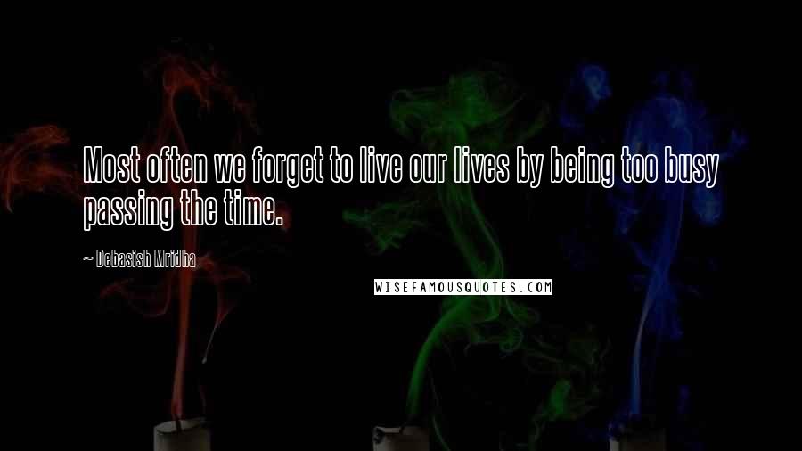 Debasish Mridha Quotes: Most often we forget to live our lives by being too busy passing the time.