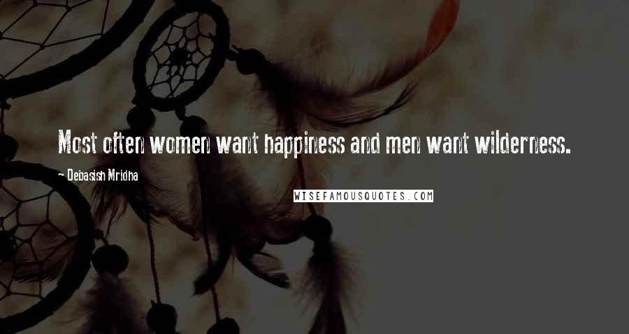 Debasish Mridha Quotes: Most often women want happiness and men want wilderness.