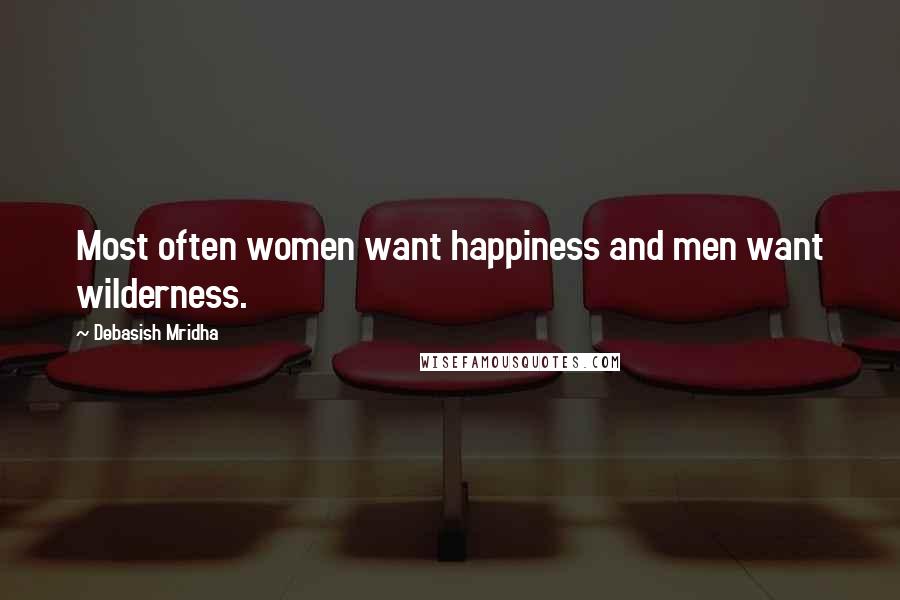 Debasish Mridha Quotes: Most often women want happiness and men want wilderness.
