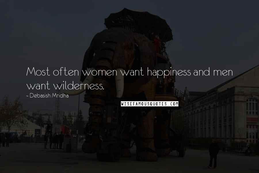 Debasish Mridha Quotes: Most often women want happiness and men want wilderness.