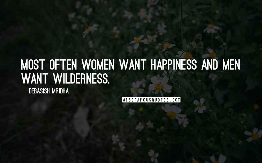 Debasish Mridha Quotes: Most often women want happiness and men want wilderness.