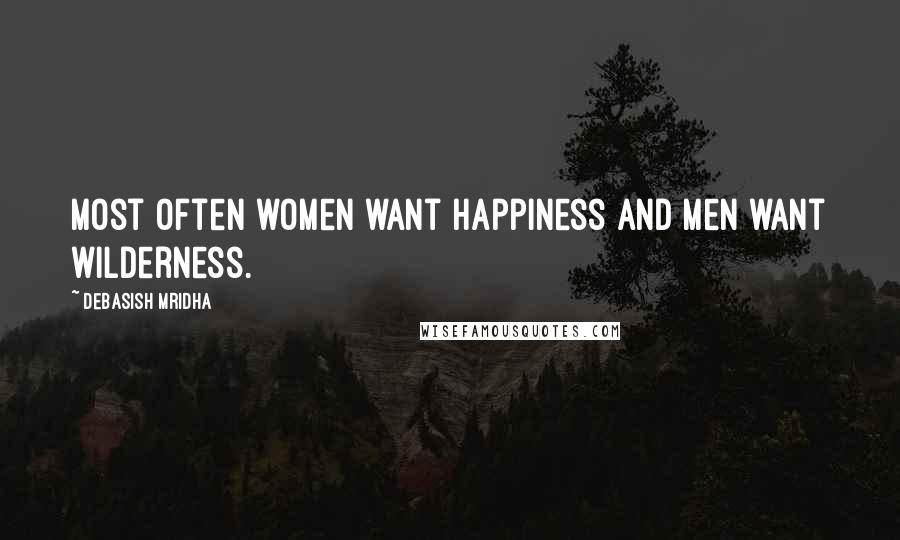 Debasish Mridha Quotes: Most often women want happiness and men want wilderness.