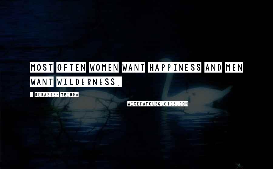 Debasish Mridha Quotes: Most often women want happiness and men want wilderness.