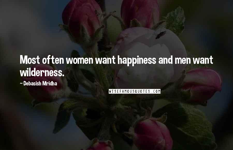 Debasish Mridha Quotes: Most often women want happiness and men want wilderness.