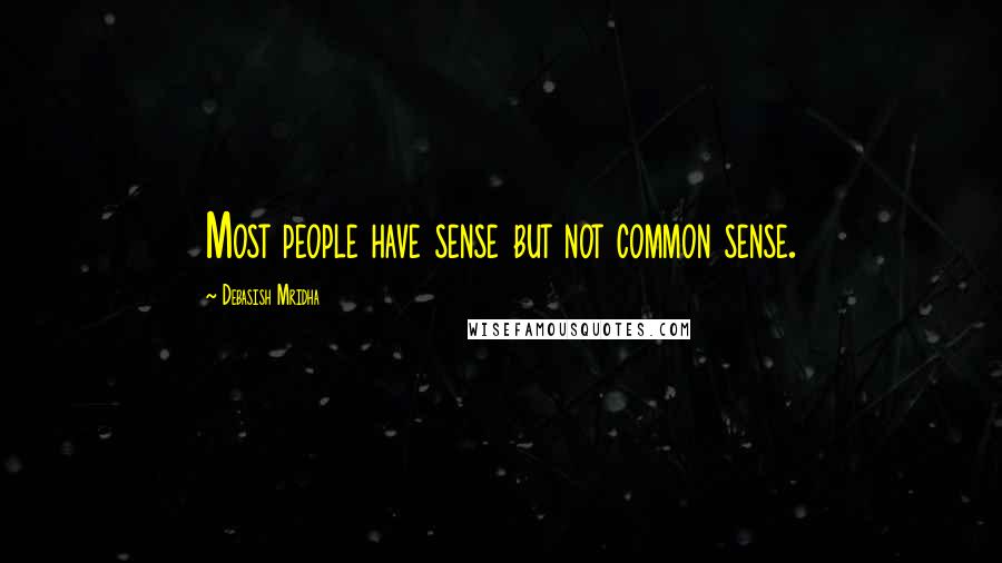 Debasish Mridha Quotes: Most people have sense but not common sense.