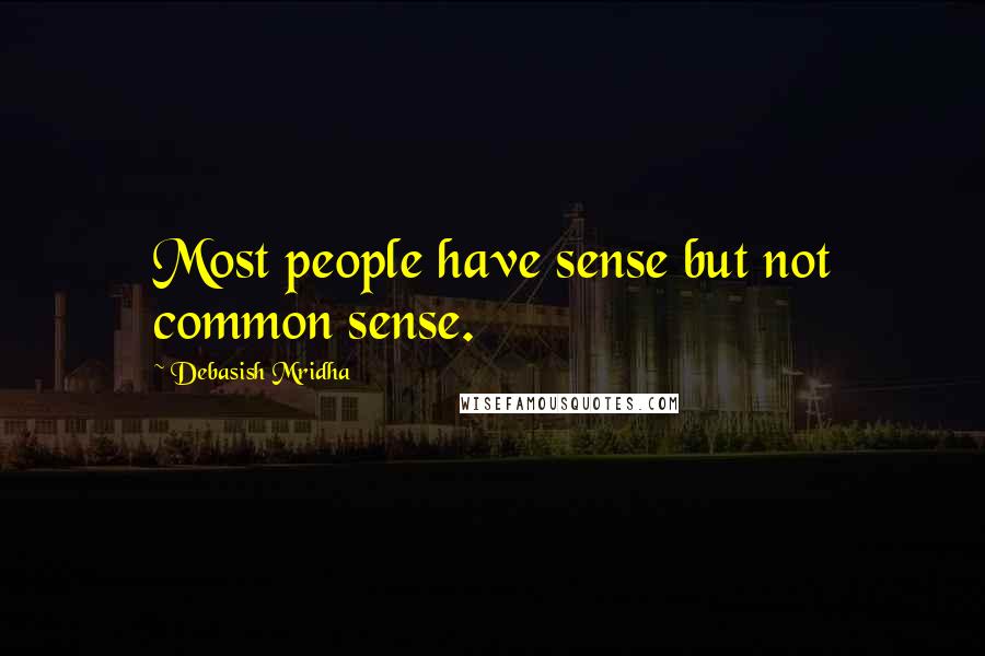 Debasish Mridha Quotes: Most people have sense but not common sense.