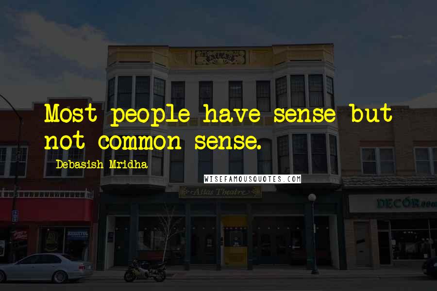 Debasish Mridha Quotes: Most people have sense but not common sense.