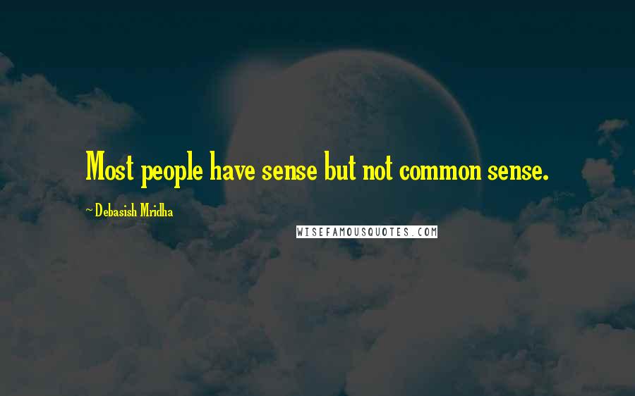 Debasish Mridha Quotes: Most people have sense but not common sense.