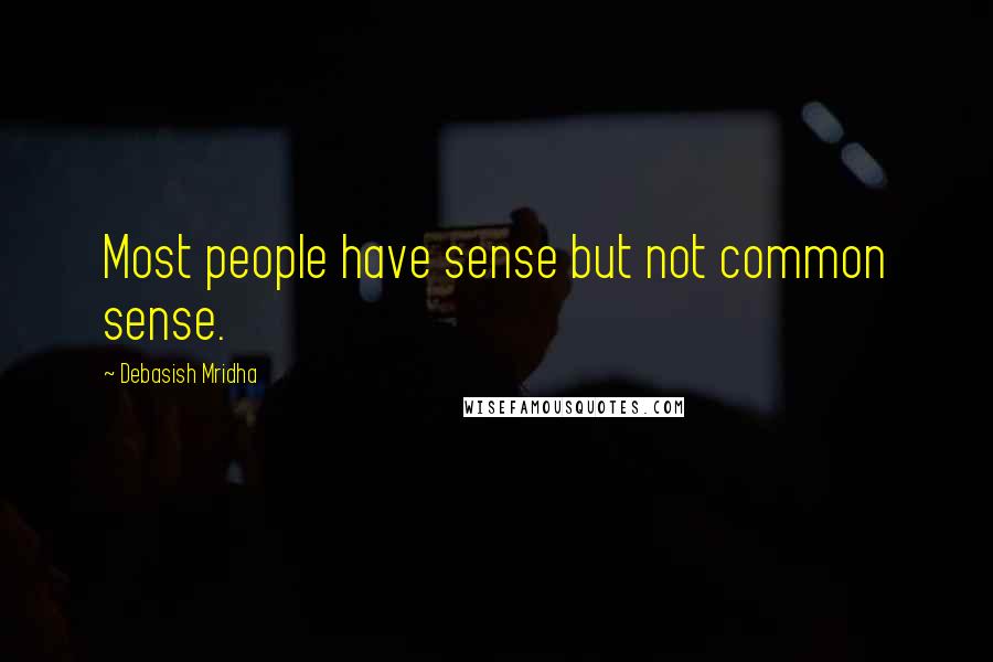 Debasish Mridha Quotes: Most people have sense but not common sense.