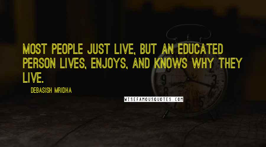 Debasish Mridha Quotes: Most people just live, but an educated person lives, enjoys, and knows why they live.