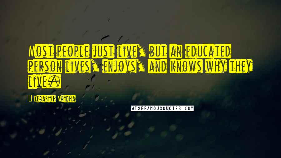 Debasish Mridha Quotes: Most people just live, but an educated person lives, enjoys, and knows why they live.